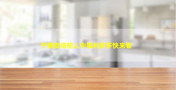 宁德夜场招人中福利多多快来看